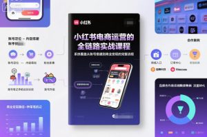 小红书电商运营的全链路实战课程,系统覆盖从账号搭建到商业变现的完整流程-副业严选