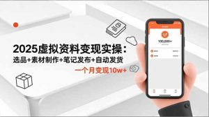 2025虚拟资料变现实操:选品+素材制作+笔记发布+自动发货,一个月变现10w+-副业严选