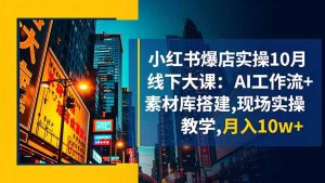 小红书爆店实操10月线下大课：AI工作流+素材库搭建,现场实操教学,月入10w+-副业严选