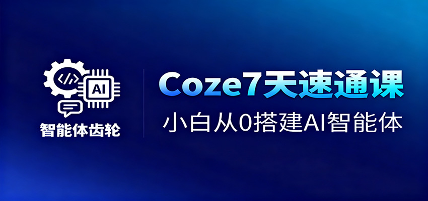 Coze7天速通课，小白从0搭建AI智能体+短视频工作流 - 副业严选-副业严选