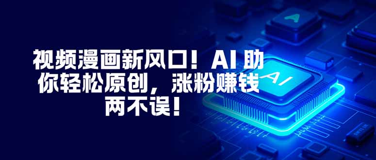 视频漫画新风口！AI 助你轻松原创，涨粉赚钱两不误！ - 副业严选-副业严选