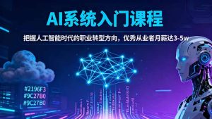 AI系统入门课程，把握人工智能时代的职业转型方向，优秀从业者月薪达3-5w-副业严选