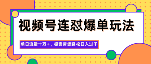 视频号连怼爆单玩法，单日流量十万+，橱窗带货轻松日入过千-副业严选
