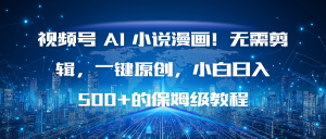 视频号 AI 小说漫画！无需剪辑，一键原创，小白日入500+的保姆级教程-副业严选