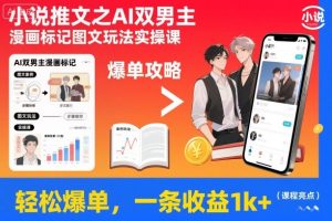 小说推文之AI双男主漫画标记图文玩法实操课，轻松爆单，一条收益1k+-副业严选