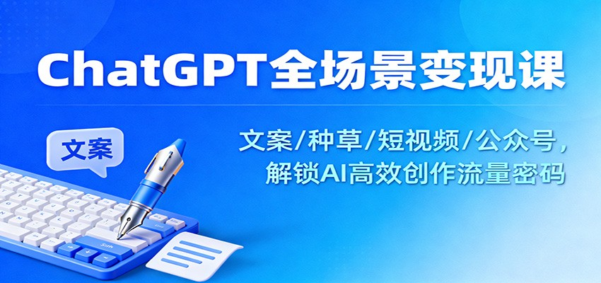 ChatGPT全场景变现课：文案/种草/短视频/公众号，解锁AI高效创作流量密码 - 副业严选-副业严选