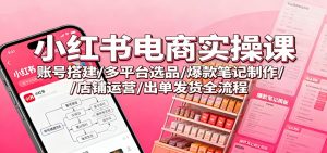 小红书电商实操课：账号搭建/多平台选品/爆款笔记制作/店铺运营/出单发货全流程-副业严选