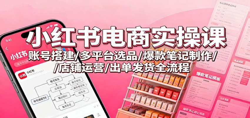 小红书电商实操课：账号搭建/多平台选品/爆款笔记制作/店铺运营/出单发货全流程 - 副业严选-副业严选