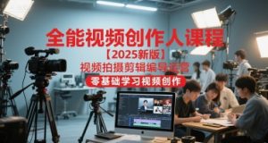 全能视频创作人课程【2025新版】视频拍摄剪辑编导运营，零基础学习视频创作(更新)-副业严选