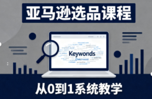 张景老师·亚马逊从0到1选品课程-副业严选