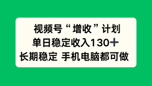 视频号“增收”计划，单日稳定收入130十，长期稳定 手机电脑都可做！-副业严选