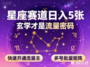 公众号星座赛道，日入5张，玄学才是流量密码，快速开通流量主，可多号批量矩阵-副业严选