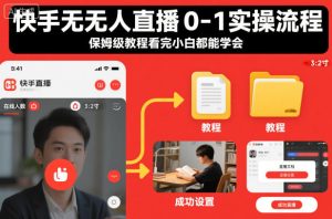 快手无人直播0-1实操流程，保姆级教程看完小白都能学会-副业严选