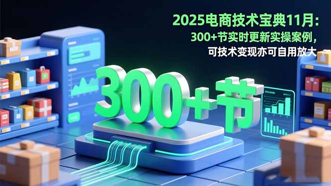 2025电商技术宝典11月：200+节实时更新实操案例，可技术变现亦可自用放大 - 副业严选-副业严选
