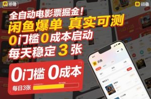 全自动电影票掘金，闲鱼爆单真实可测，0门槛0成本启动，每天稳定3张【揭秘】-副业严选