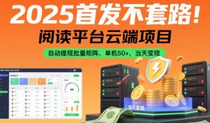 2025首发不套路！阅读平台云端项目，自动提现批量矩阵，单机50+，当天变现【揭秘】-副业严选