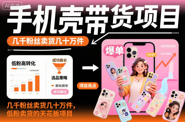 手机壳带货项目，几千粉丝卖货几十万件，短视频低粉卖货的天花板项目 - 副业严选-副业严选