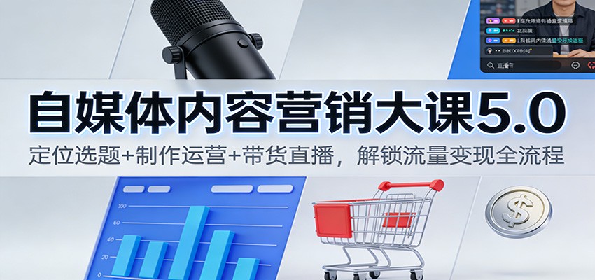 自媒体内容营销大课5.0：定位选题+制作运营+带货直播，解锁流量变现全流程 - 副业严选-副业严选