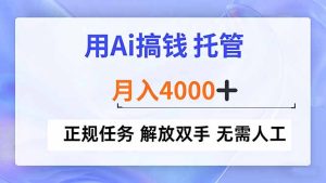 用Ai搞钱，托管，月入4000+， 正规任务 解放双手 无需人工-副业严选