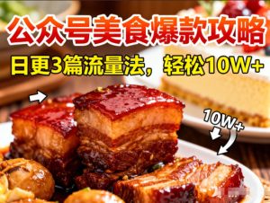 公众号搬运美食爆款攻略，日更3篇流量主打法，轻松10W+阅读-副业严选