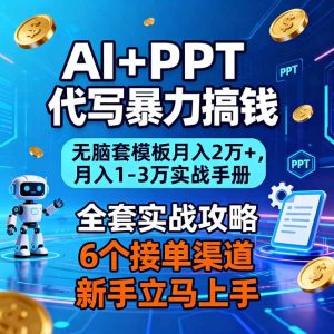 AI+PPT代写暴力搞钱：无脑套模板月入2万+，月入1-3万实战手册-副业严选