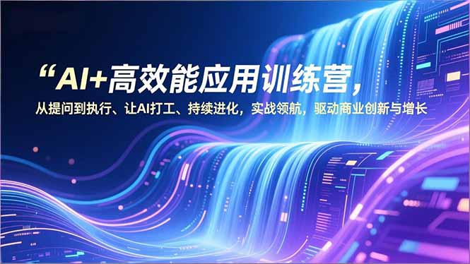 AI+高效能应用训练营，从提问到执行、让AI打工、持续进化，实战领航，驱动商业创新与增长 - 副业严选-副业严选