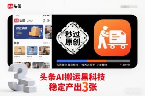 头条AI搬运黑科技,秒过原创,无需任何复杂指令,每天仅需半小时操作,稳定产出3张【揭秘】-副业严选