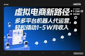 虚拟电商新路径：多多平台机器人代运营，轻松撬动1-5W月收入【揭秘】-副业严选