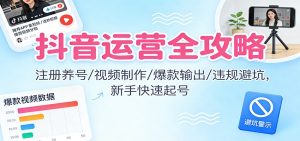 抖音运营全攻略:注册养号/视频制作/爆款输出/违规避坑,新手快速起号-副业严选