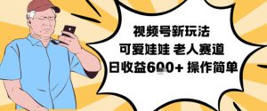 视频号新玩法，可爱娃娃视频制作教学，老人赛道，日收益6张+操作简单-副业严选