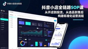 抖音小店全链路SOP课,从开店到投流、从选品到售后,构建标准化运营流程-副业严选