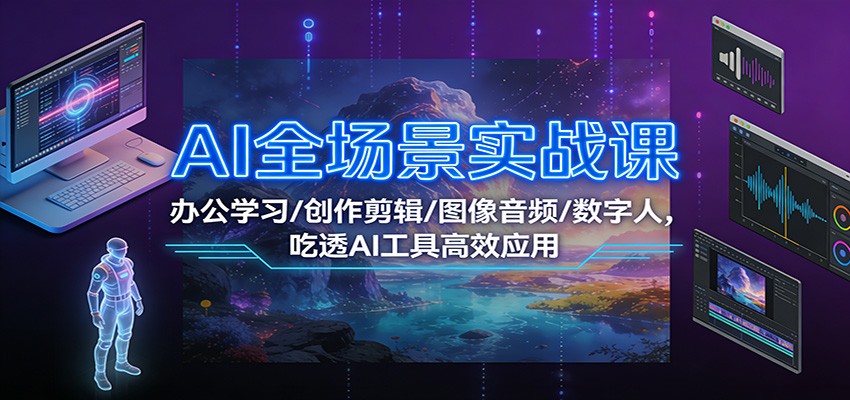 AI全场景实战课：办公学习/创作剪辑/图像音频/数字人，吃透AI工具高效应用 - 副业严选-副业严选