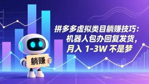 拼多多虚拟类目躺赚技巧：机器人包办回复发货，月入 1-3W 不是梦-副业严选