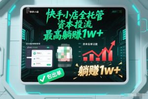 【快手小店全托管】资本投流，包出单，最高躺賺1w+【揭秘】-副业严选