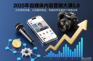2025年自媒体内容营销大课5.0,从内容到流量,从流量到商业,构建自带流量的个体商业体-副业严选