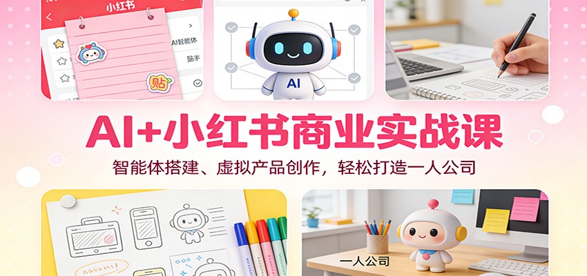 AI+小红书商业实战课：智能体搭建、虚拟产品创作，轻松打造一人公司 - 副业严选-副业严选