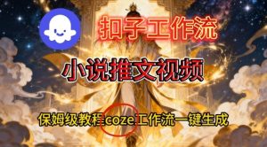 Coze扣子智能体工作流一键生成小说推文视频，保姆级搭建教学-副业严选