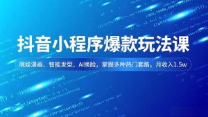抖音小程序爆款玩法课,萌娃漫画、智能发型、AI换脸,掌握多种热门套路,月收入1.5w-副业严选