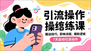 抖音引流实操跟练课,搬运技巧、剪映流程、爆款逻辑,7天启动引流动作-副业严选