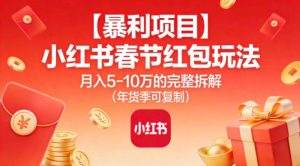 【暴利项目】小红书春节红包玩法月入5W的完整拆解(年货季可复制)-副业严选