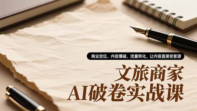 文旅商家AI破卷实战课，商业定位、内容爆破、流量转化，让内容直接变客源 - 副业严选-副业严选