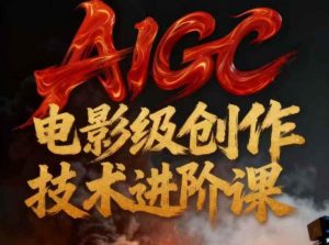 AIGC电影级创作进阶课,技术赋能下的影像革命-副业严选