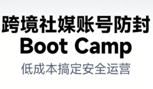 跨境社媒账号防封BootCamp-副业严选