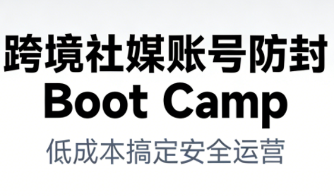 跨境社媒账号防封BootCamp - 副业严选-副业严选
