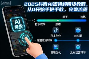 2025抖音AI短视频带货教程，从0开始手把手教，完整流程-副业严选