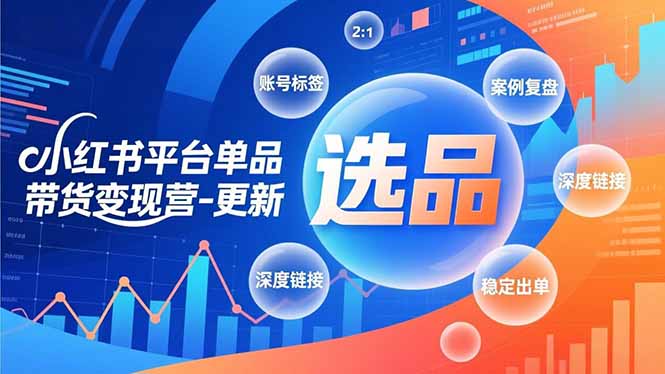 小红书平台单品带货变现营-更新,极致选品、账号标签、案例复盘,深度链接,快速启动稳定出单 小红书平台单品带货变现营-更新,极致选品、账号标签、案例复盘,深度链接,快速启动稳定出单