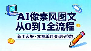 AI像素风图文从0到1全流程,新手友好,实测单月变现5位数-副业严选