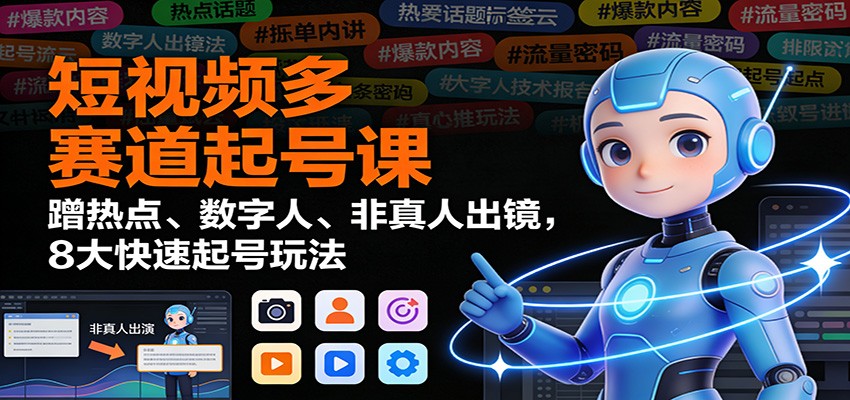 短视频多赛道起号课：蹭热点、数字人、非真人出镜，8大快速起号玩法 - 副业严选-副业严选