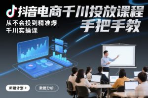 抖音电商千川投放课程，从不会投到精准爆，千川实操课，手把手教-副业严选