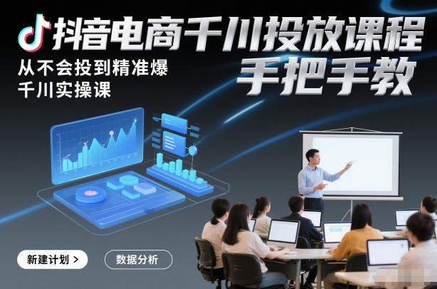 抖音电商千川投放课程，从不会投到精准爆，千川实操课，手把手教 - 副业严选-副业严选